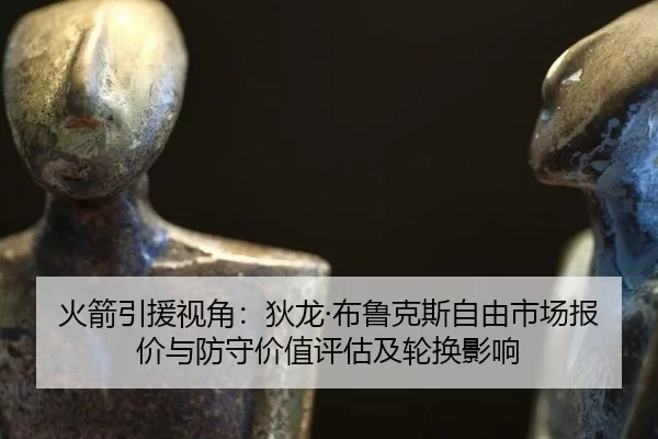 火箭引援视角：狄龙·布鲁克斯自由市场报价与防守价值评估及轮换影响