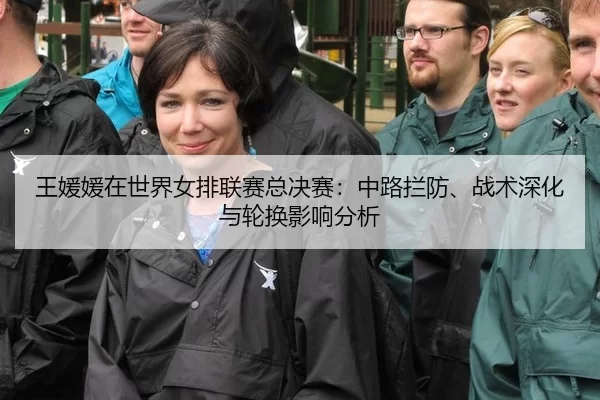 王媛媛在世界女排联赛总决赛：中路拦防、战术深化与轮换影响分析